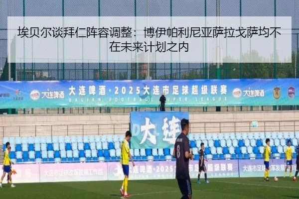 埃贝尔谈拜仁阵容调整：博伊帕利尼亚萨拉戈萨均不在未来计划之内